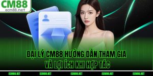  Đại Lý CM88: Hướng Dẫn Tham Gia Và Lợi Ích Khi Hợp Tác
