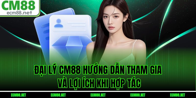Đại Lý CM88: Hướng Dẫn Tham Gia Và Lợi Ích Khi Hợp Tác