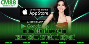 Hướng Dẫn Tải App CM88 Nhanh Chóng, An Toàn và Hiệu Quả